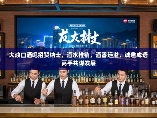 大渡口酒吧招贤纳士,酒水推销,酒香远溢,诚邀成语高手共谋发展 大渡口酒吧招贤纳士,酒水推销,酒香远溢,诚邀成语高手共谋发展