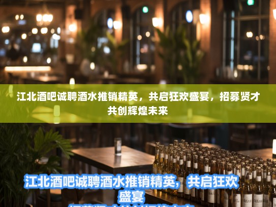江北酒吧诚聘酒水推销精英,共启狂欢盛宴,招募贤才共创辉煌未来 江北酒吧诚聘酒水推销精英,共启狂欢盛宴,招募贤才共创辉煌未来