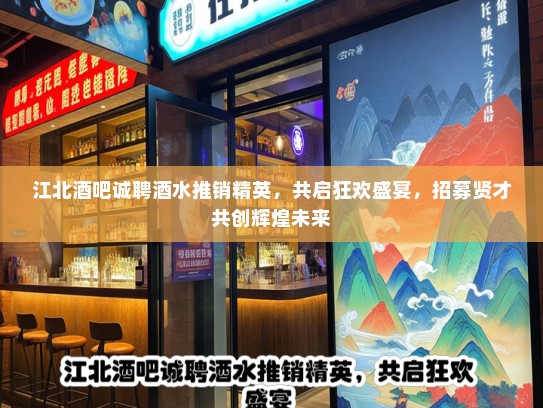 江北酒吧诚聘酒水推销精英,共启狂欢盛宴,招募贤才共创辉煌未来 江北酒吧诚聘酒水推销精英,共启狂欢盛宴,招募贤才共创辉煌未来