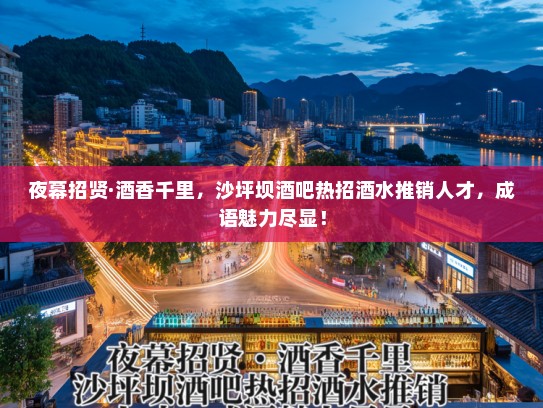 夜幕招贤·酒香千里,沙坪坝酒吧热招酒水推销人才,成语魅力尽显! 夜幕招贤·酒香千里,沙坪坝酒吧热招酒水推销人才,成语魅力尽显!