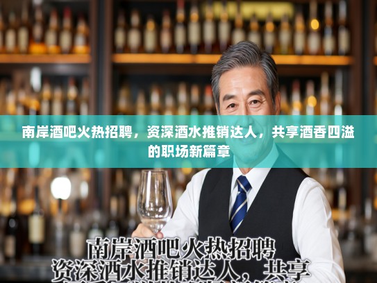 南岸酒吧火热招聘,资深酒水推销达人,共享酒香四溢的职场新篇章 南岸酒吧火热招聘,资深酒水推销达人,共享酒香四溢的职场新篇章