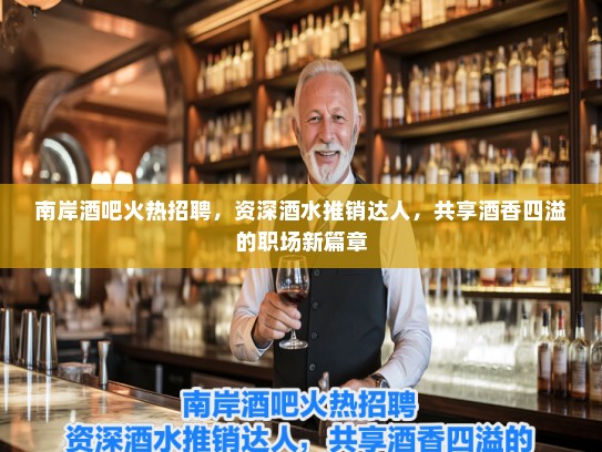 南岸酒吧火热招聘,资深酒水推销达人,共享酒香四溢的职场新篇章 南岸酒吧火热招聘,资深酒水推销达人,共享酒香四溢的职场新篇章