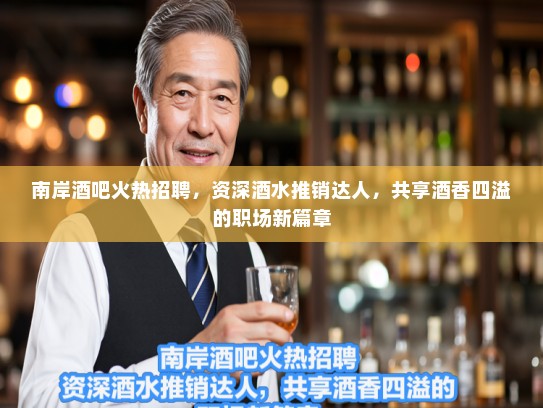 南岸酒吧火热招聘,资深酒水推销达人,共享酒香四溢的职场新篇章 南岸酒吧火热招聘,资深酒水推销达人,共享酒香四溢的职场新篇章