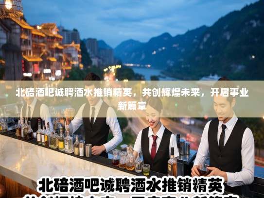 北碚酒吧诚聘酒水推销精英,共创辉煌未来,开启事业新篇章 北碚酒吧诚聘酒水推销精英,共创辉煌未来,开启事业新篇章