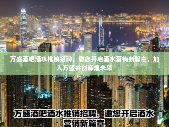 万盛酒吧酒水推销招聘,邀您开启酒水营销新篇章,加入万盛共创辉煌未来 万盛酒吧酒水推销招聘,邀您开启酒水营销新篇章,加入万盛共创辉煌未来