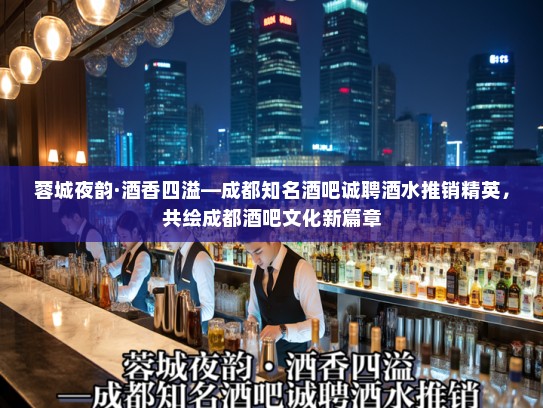 蓉城夜韵·酒香四溢—成都知名酒吧诚聘酒水推销精英，共绘成都酒吧文化新篇章