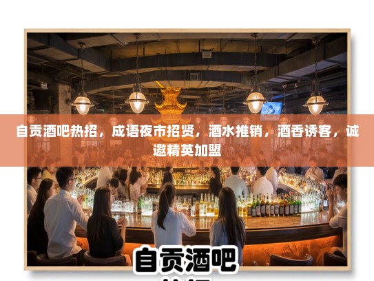 自贡酒吧热招，成语夜市招贤，酒水推销，酒香诱客，诚邀精英加盟
