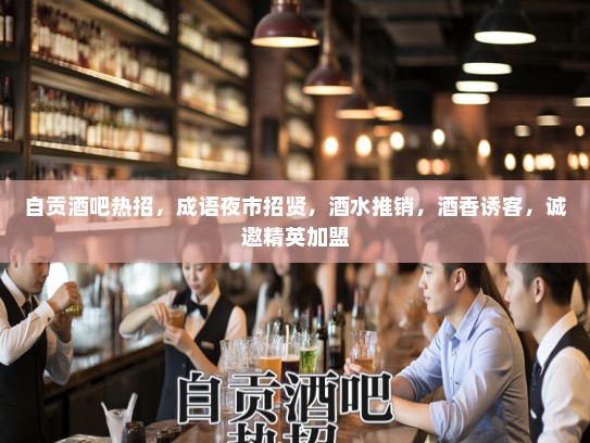 自贡酒吧热招，成语夜市招贤，酒水推销，酒香诱客，诚邀精英加盟