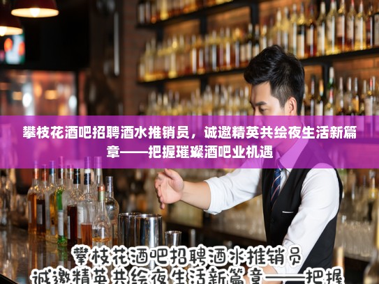 攀枝花酒吧招聘酒水推销员，诚邀精英共绘夜生活新篇章——把握璀璨酒吧业机遇