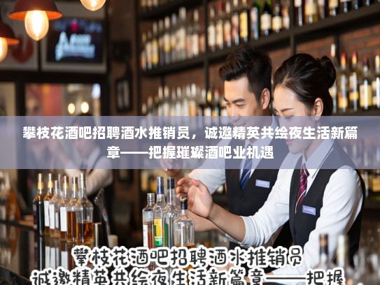 攀枝花酒吧招聘酒水推销员，诚邀精英共绘夜生活新篇章——把握璀璨酒吧业机遇