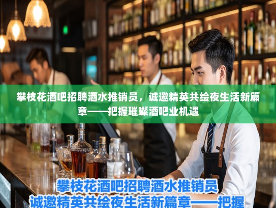 攀枝花酒吧招聘酒水推销员，诚邀精英共绘夜生活新篇章——把握璀璨酒吧业机遇
