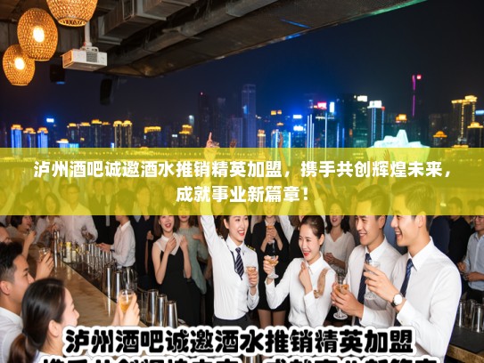 泸州酒吧诚邀酒水推销精英加盟，携手共创辉煌未来，成就事业新篇章！