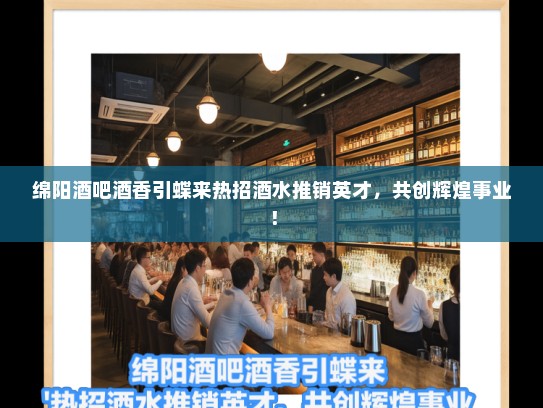 绵阳酒吧酒香引蝶来热招酒水推销英才，共创辉煌事业！
