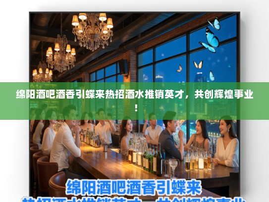 绵阳酒吧酒香引蝶来热招酒水推销英才，共创辉煌事业！