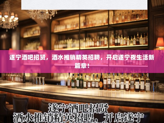 遂宁酒吧招贤，酒水推销精英招聘，开启遂宁夜生活新篇章！