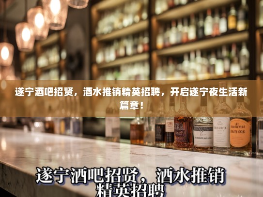 遂宁酒吧招贤，酒水推销精英招聘，开启遂宁夜生活新篇章！