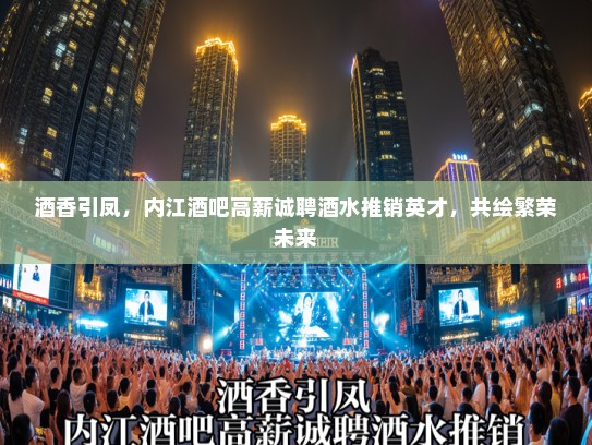 酒香引凤，内江酒吧高薪诚聘酒水推销英才，共绘繁荣未来