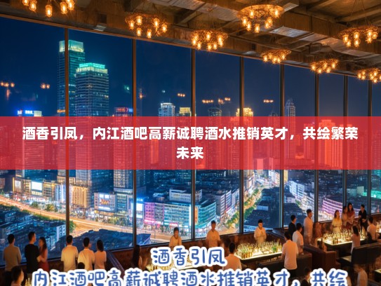 酒香引凤，内江酒吧高薪诚聘酒水推销英才，共绘繁荣未来