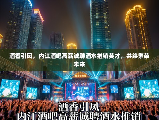 酒香引凤，内江酒吧高薪诚聘酒水推销英才，共绘繁荣未来