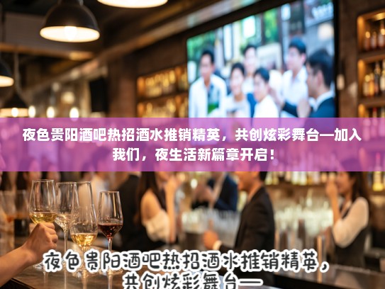 夜色贵阳酒吧热招酒水推销精英，共创炫彩舞台—加入我们，夜生活新篇章开启！