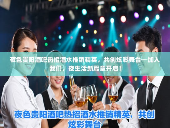 夜色贵阳酒吧热招酒水推销精英，共创炫彩舞台—加入我们，夜生活新篇章开启！