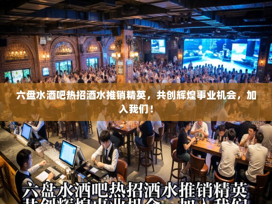 六盘水酒吧热招酒水推销精英，共创辉煌事业机会，加入我们！
