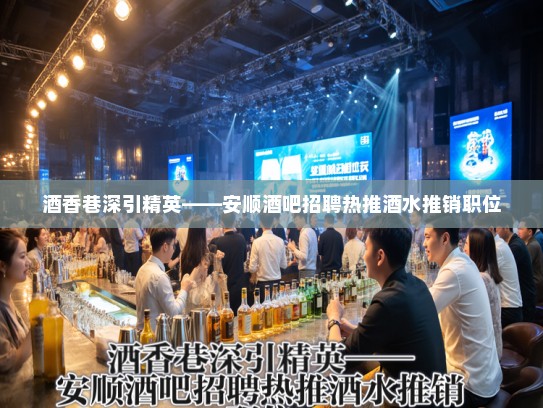 酒香巷深引精英——安顺酒吧招聘热推酒水推销职位 酒香巷深引精英——安顺酒吧招聘热推酒水推销职位