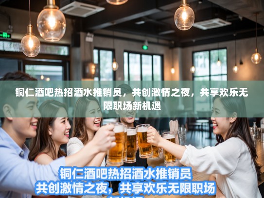 铜仁酒吧热招酒水推销员，共创激情之夜，共享欢乐无限职场新机遇