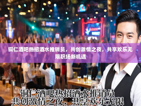 铜仁酒吧热招酒水推销员，共创激情之夜，共享欢乐无限职场新机遇