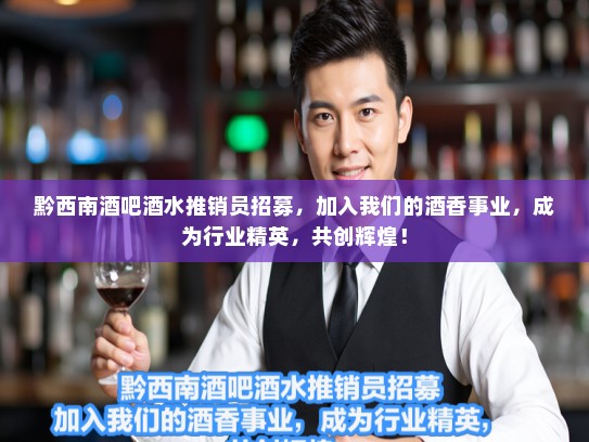 黔西南酒吧酒水推销员招募，加入我们的酒香事业，成为行业精英，共创辉煌！
