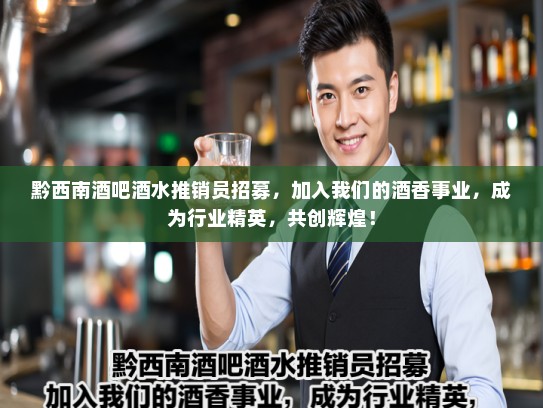 黔西南酒吧酒水推销员招募，加入我们的酒香事业，成为行业精英，共创辉煌！