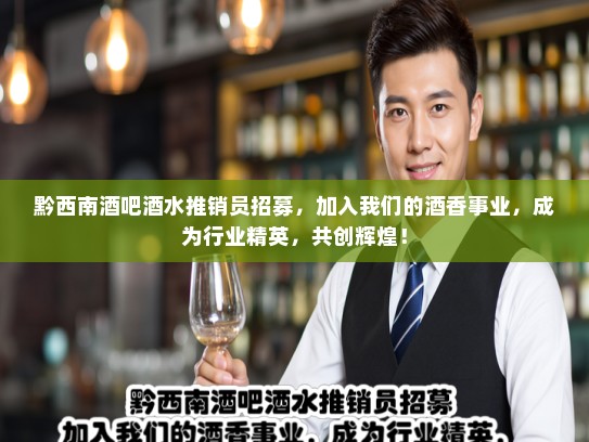 黔西南酒吧酒水推销员招募，加入我们的酒香事业，成为行业精英，共创辉煌！