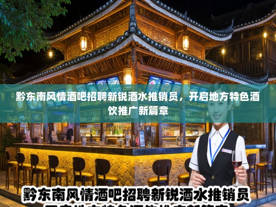 黔东南风情酒吧招聘新锐酒水推销员，开启地方特色酒饮推广新篇章