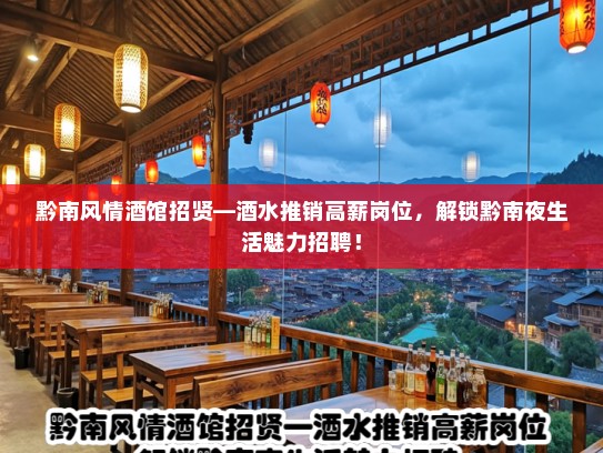 黔南风情酒馆招贤—酒水推销高薪岗位，解锁黔南夜生活魅力招聘！