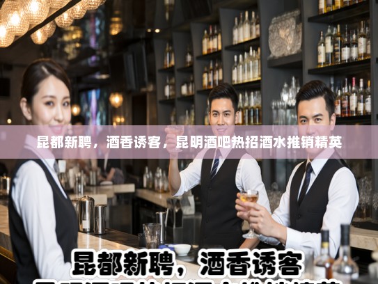 昆都新聘，酒香诱客，昆明酒吧热招酒水推销精英
