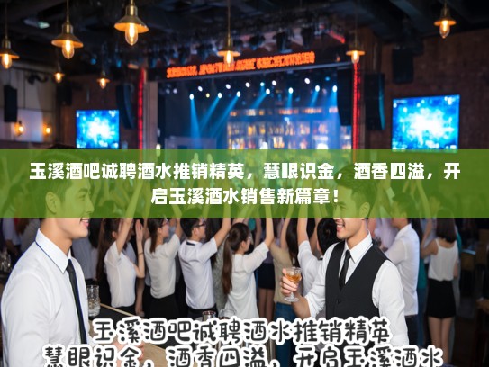 玉溪酒吧诚聘酒水推销精英，慧眼识金，酒香四溢，开启玉溪酒水销售新篇章！