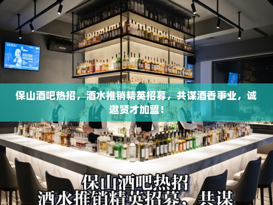 保山酒吧热招，酒水推销精英招募，共谋酒香事业，诚邀贤才加盟！