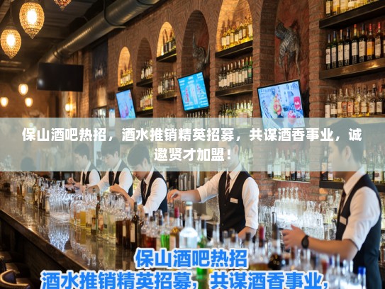 保山酒吧热招，酒水推销精英招募，共谋酒香事业，诚邀贤才加盟！