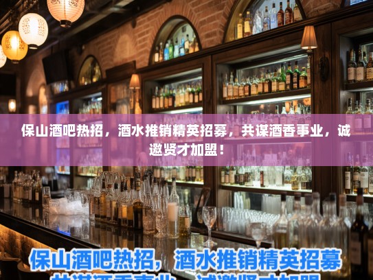 保山酒吧热招，酒水推销精英招募，共谋酒香事业，诚邀贤才加盟！