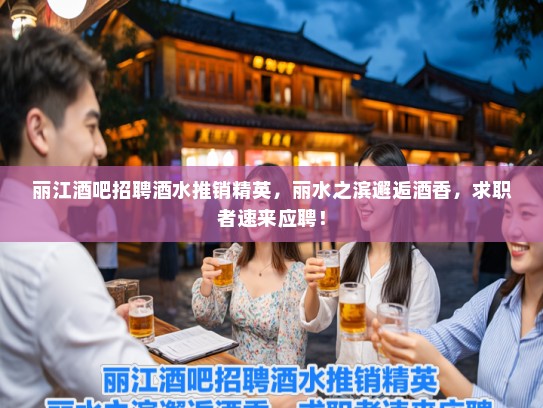丽江酒吧招聘酒水推销精英，丽水之滨邂逅酒香，求职者速来应聘！