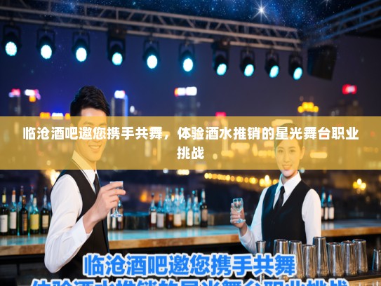 临沧酒吧邀您携手共舞，体验酒水推销的星光舞台职业挑战