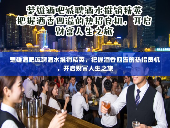 楚雄酒吧诚聘酒水推销精英，把握酒香四溢的热招良机，开启财富人生之旅