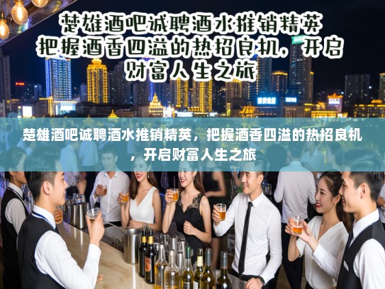 楚雄酒吧诚聘酒水推销精英，把握酒香四溢的热招良机，开启财富人生之旅