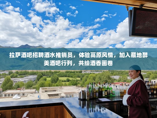 拉萨酒吧招聘酒水推销员，体验高原风情，加入藏地醉美酒吧行列，共绘酒香画卷