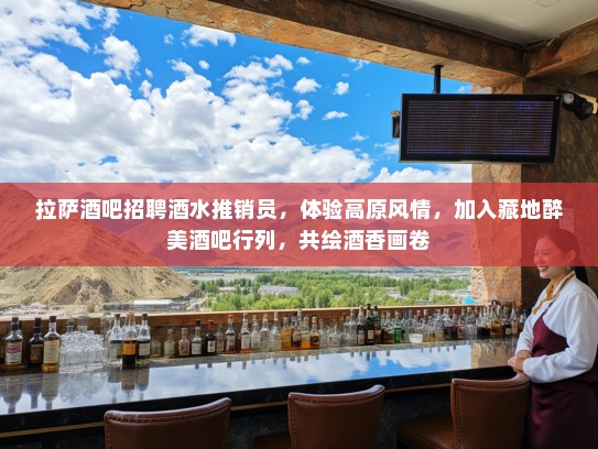 拉萨酒吧招聘酒水推销员，体验高原风情，加入藏地醉美酒吧行列，共绘酒香画卷