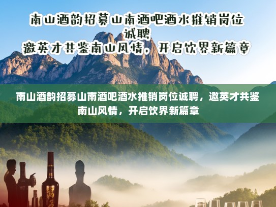 南山酒韵招募山南酒吧酒水推销岗位诚聘，邀英才共鉴南山风情，开启饮界新篇章