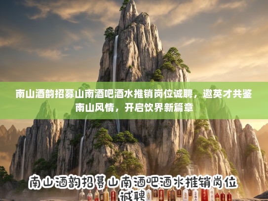 南山酒韵招募山南酒吧酒水推销岗位诚聘，邀英才共鉴南山风情，开启饮界新篇章