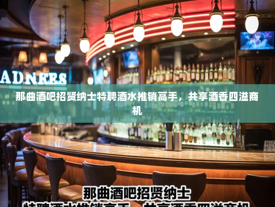 那曲酒吧招贤纳士特聘酒水推销高手，共享酒香四溢商机