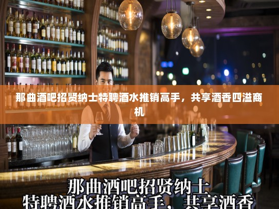 那曲酒吧招贤纳士特聘酒水推销高手，共享酒香四溢商机
