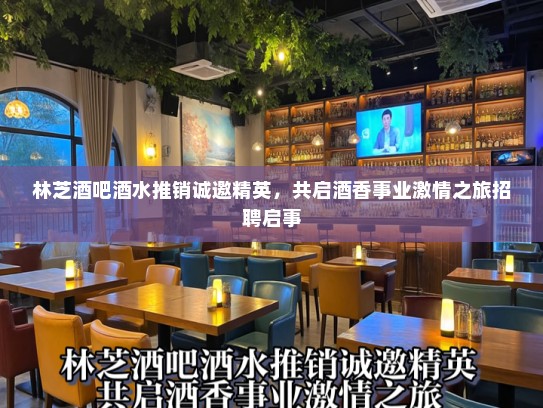 林芝酒吧酒水推销诚邀精英，共启酒香事业激情之旅招聘启事